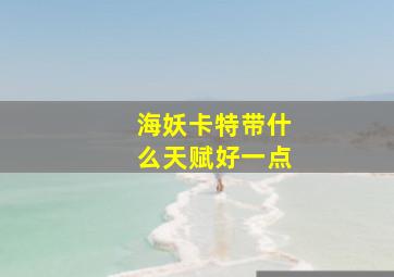 海妖卡特带什么天赋好一点