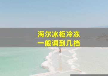 海尔冰柜冷冻一般调到几档