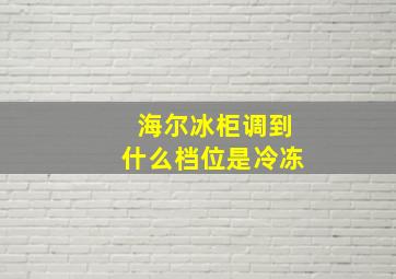 海尔冰柜调到什么档位是冷冻