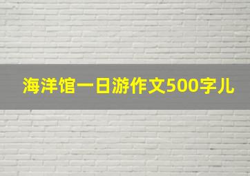 海洋馆一日游作文500字儿