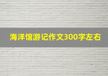 海洋馆游记作文300字左右