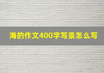 海的作文400字写景怎么写