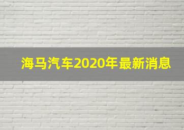 海马汽车2020年最新消息