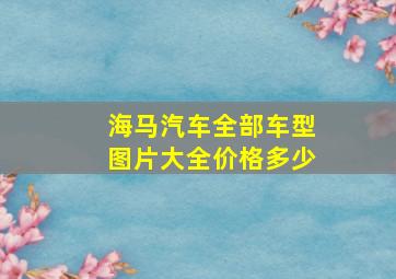 海马汽车全部车型图片大全价格多少