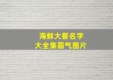 海鲜大餐名字大全集霸气图片