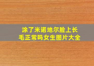 涂了米诺地尔脸上长毛正常吗女生图片大全