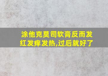 涂他克莫司软膏反而发红发痒发热,过后就好了