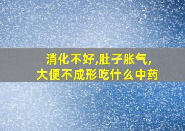 消化不好,肚子胀气,大便不成形吃什么中药