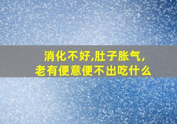 消化不好,肚子胀气,老有便意便不出吃什么