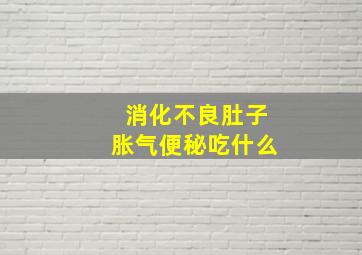 消化不良肚子胀气便秘吃什么