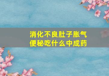 消化不良肚子胀气便秘吃什么中成药