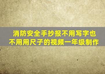 消防安全手抄报不用写字也不用用尺子的视频一年级制作