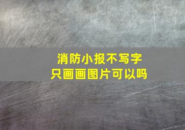 消防小报不写字只画画图片可以吗