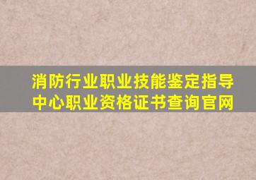 消防行业职业技能鉴定指导中心职业资格证书查询官网