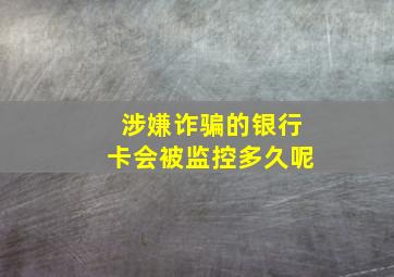 涉嫌诈骗的银行卡会被监控多久呢