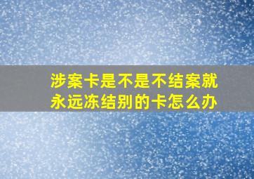 涉案卡是不是不结案就永远冻结别的卡怎么办