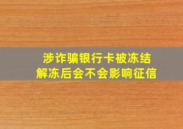 涉诈骗银行卡被冻结解冻后会不会影响征信