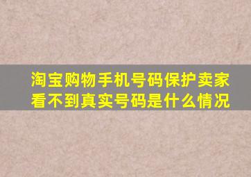 淘宝购物手机号码保护卖家看不到真实号码是什么情况