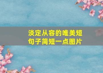 淡定从容的唯美短句子简短一点图片