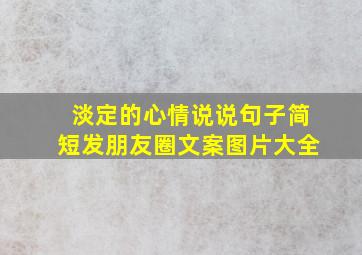 淡定的心情说说句子简短发朋友圈文案图片大全