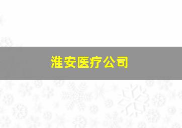 淮安医疗公司