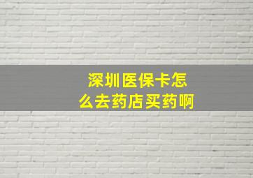 深圳医保卡怎么去药店买药啊