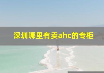 深圳哪里有卖ahc的专柜