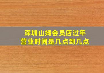 深圳山姆会员店过年营业时间是几点到几点