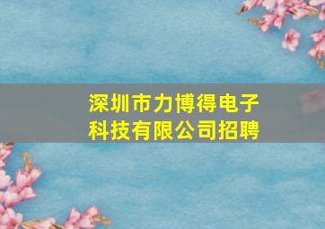 深圳市力博得电子科技有限公司招聘