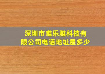 深圳市唯乐雅科技有限公司电话地址是多少