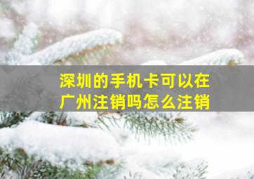 深圳的手机卡可以在广州注销吗怎么注销