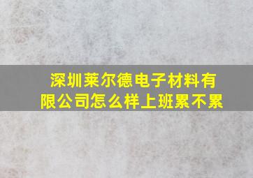 深圳莱尔德电子材料有限公司怎么样上班累不累