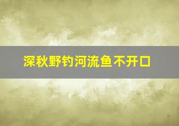 深秋野钓河流鱼不开口