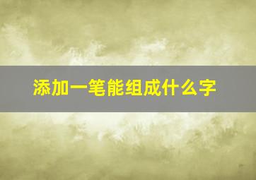 添加一笔能组成什么字