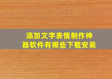 添加文字表情制作神器软件有哪些下载安装