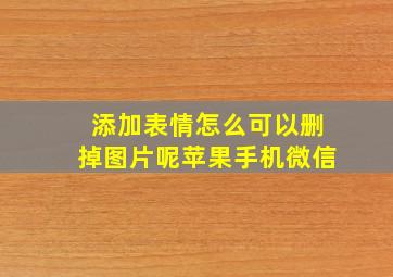 添加表情怎么可以删掉图片呢苹果手机微信