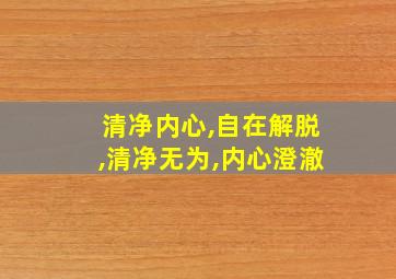 清净内心,自在解脱,清净无为,内心澄澈