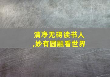 清净无碍读书人,妙有圆融看世界