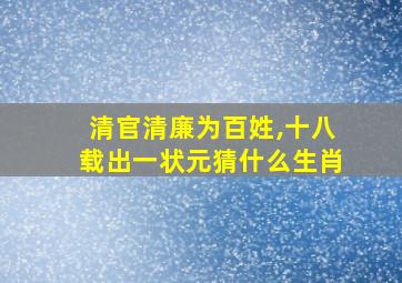 清官清廉为百姓,十八载出一状元猜什么生肖