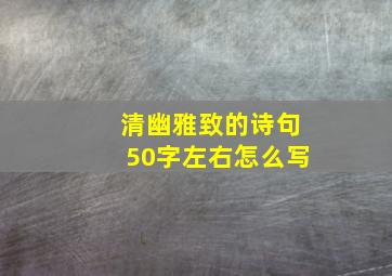 清幽雅致的诗句50字左右怎么写