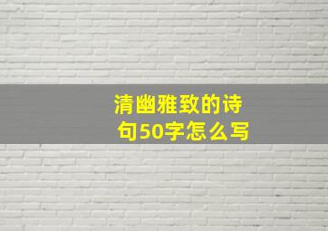 清幽雅致的诗句50字怎么写