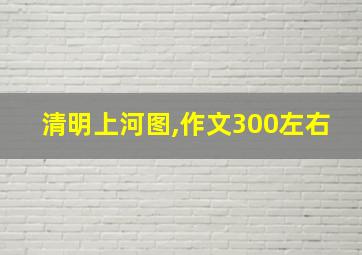 清明上河图,作文300左右