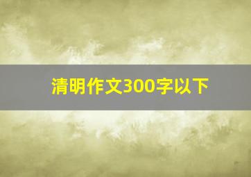 清明作文300字以下