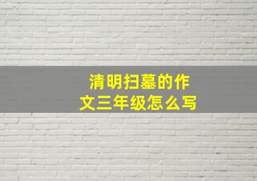 清明扫墓的作文三年级怎么写