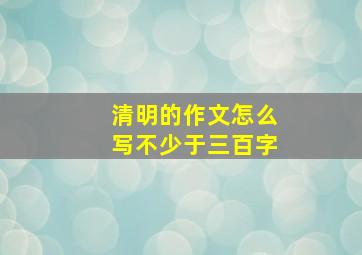 清明的作文怎么写不少于三百字