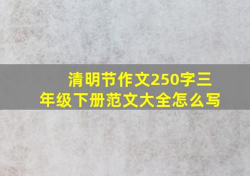 清明节作文250字三年级下册范文大全怎么写