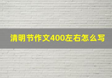 清明节作文400左右怎么写