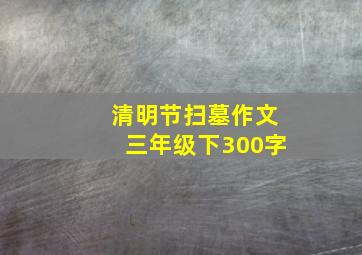 清明节扫墓作文三年级下300字