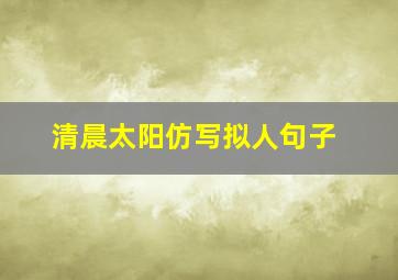 清晨太阳仿写拟人句子