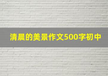 清晨的美景作文500字初中